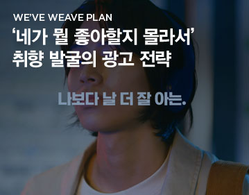 We’ve Weave Plan ‘네가 뭘 좋아할지 몰라서’  취향 발굴의 광고 전략