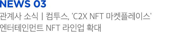 news 03 관계사 소식 | 컴투스, 'C2X NFT 마켓플레이스' 엔터테인먼트 NFT 라인업 확대