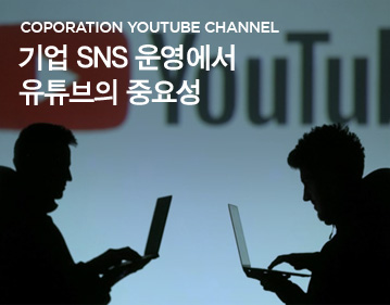 COPORATION YOUTUBE CHANNEL 기업 SNS 운영에서 유튜브의 중요성