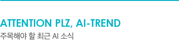 ATTENTION PLZ, AI-TREND 주목해야 할 최근 AI 소식