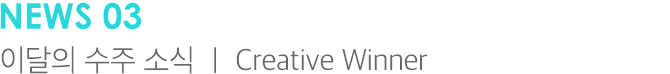 NEWS 03 이달의 수주 소식 | Creative Winner