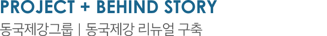 PROJECT 01 + BEHIDN STORY 동국제강그룹 | 동국제강 리뉴얼 구축