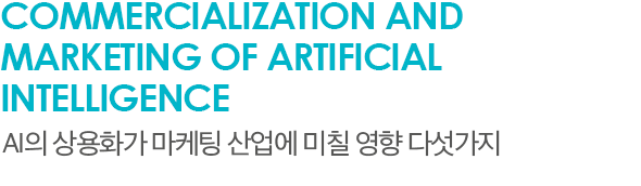 Commercialization and Marketing of Artificial Intelligence AI의 상용화가 마케팅 산업에 미칠 영향 다섯가지