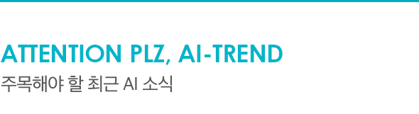 ATTENTION PLZ, AI-TREND 주목해야 할 최근 AI 소식