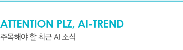 ATTENTION PLZ, AI-TREND 주목해야 할 최근 AI 소식