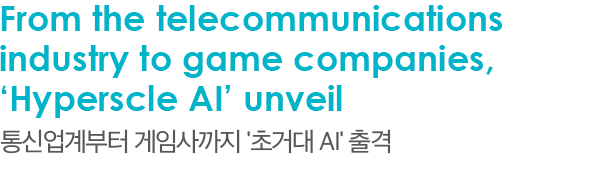 From the telecommunications industry to game companies, ‘Hyperscle AI’ unveil 통신업계부터 게임사까지 '초거대 AI' 출격