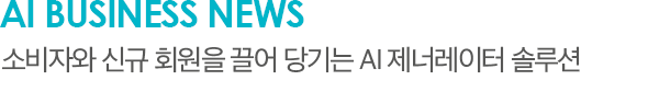 AI Business News 소비자와 신규 회원을 끌어 당기는 AI 제너레이터 솔루션