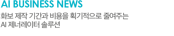 AI Business News 화보 제작 기간과 비용을 획기적으로 줄여주는 AI 제너레이터 솔루션