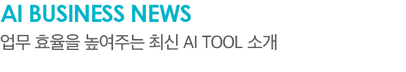 AI Business News 업무 효율을 높여주는 최신 AI tool 소개