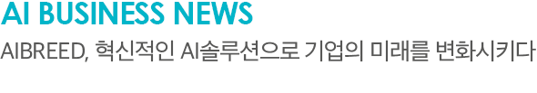 AI Business News AIBREED, 혁신적인 AI솔루션으로 기업의 미래를 변화시키다