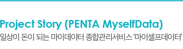 Project Story (PENTA MyselfData) 일상이 돈이 되는 마이데이터 종합관리서비스 ‘마이셀프데이터’