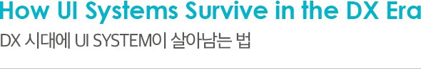 How UI Systems Survive in the DX Era DX 시대에 UI System이 살아남는 법