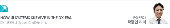 How UI Systems Survive in the DX Era DX 시대에 UI System이 살아남는 법 PG PPD1 곽정연 리더