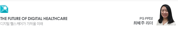 The Future of Digital Healthcare 디지털 헬스케어가 가져올 미래 PG PPD2 최혜주 리더