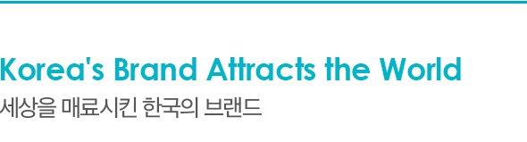 Korea's Brand Attracts the World 세상을 매료시킨 한국의 브랜드