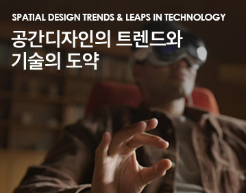 Spatial Design Trends & Leaps in Technology 공간디자인의 트렌드와 기술의 도약