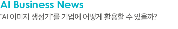 AI Business News 'AI 이미지 생성기'를 기업에 어떻게 활용할 수 있을까?