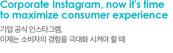 Corporate Instagram, now it's time to maximize consumer experience 기업 공식 인스타그램, 이제는 소비자의 경험을 극대화 시켜야 할 때