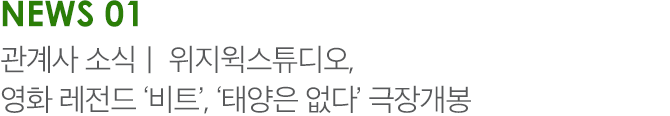 NEWS 01 관계사 소식ㅣ 위지윅스튜디오, 영화 레전드 ‘비트’, ‘태양은 없다’ 극장개봉 