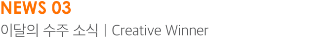 NEWS 03 이달의 수주 소식｜Creative Winner