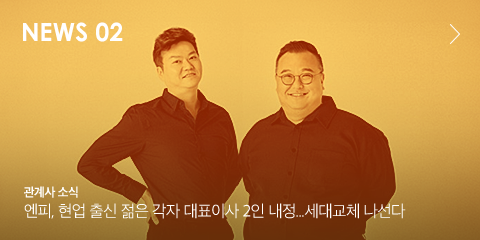 NEWS 02 관계사 소식 엔피, 현업 출신 젊은 각자 대표이사 2인 내정...세대교체 나선다