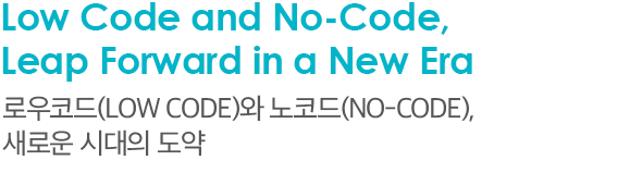 Low Code and No-Code, Leap Forward in a New Era 로우코드(Low Code)와 노코드(No-Code), 새로운 시대의 도약