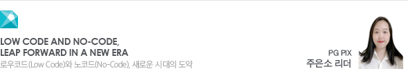 Low Code and No-Code, Leap Forward in a New Era 로우코드(Low Code)와 노코드(No-Code), 새로운 시대의 도약 PG PIX 주은소 리더