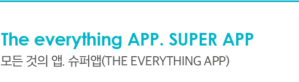 The everything APP. SUPER APP 모든 것의 앱. 슈퍼앱(the everything app)