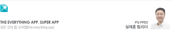The everything APP. SUPER APP 모든 것의 앱. 슈퍼앱(the everything app) PG PPD3 설재훈 팀리더