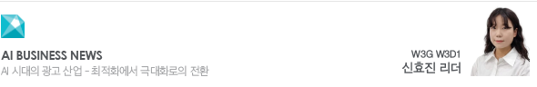 AI Business News AI 시대의 광고 산업 - 최적화에서 극대화로의 전환 W3G W3D1 신효진 리더