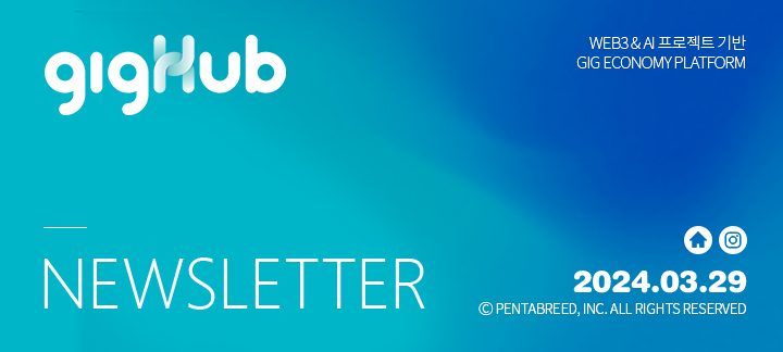 gigHub NEWSLETTER ⓒ PENTABREED, INC. ALL RIGHTS RESERVED WEB3 & AI 프로젝트 기반 GIG ECONOMY PLATFORM 2024.03.29