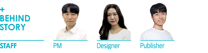behind story staff PM 최규민 리더 Designer 양정민 리더 Publisher 최준현 리더