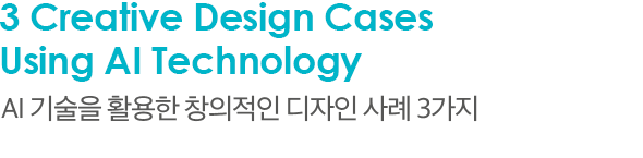 3 Creative Design Cases Using AI Technology AI 기술을 활용한 창의적인 디자인 사례 3가지