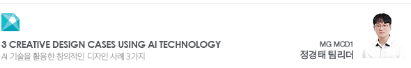 3 Creative Design Cases Using AI Technology AI 기술을 활용한 창의적인 디자인 사례 3가지 MG MCD1 정경태 팀리더