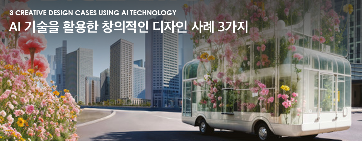 3 Creative Design Cases Using AI Technology AI 기술을 활용한 창의적인 디자인 사례 3가지