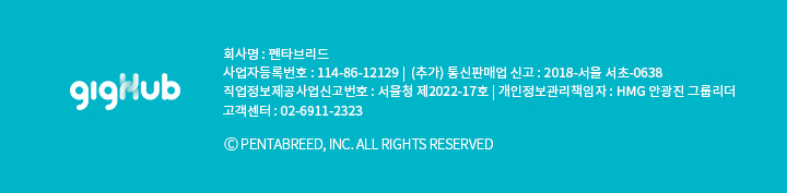 gigHub 회사명 : 펜타브리드, 사업자등록번호 : 114-86-12129 |  (추가) 통신판매업 신고 : 2018-서울 서초-0638, 직업정보제공사업신고번호 : 서울청 제2022-17호 | 개인정보관리책임자 : HMG 안광진 그룹리더, 고객센터 : 02-6911-2323, ⓒ PENTABREED, INC. ALL RIGHTS RESERVED
