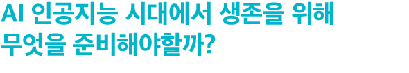 AI 인공지능 시대에서 생존을 위해 무엇을 준비해야할까?