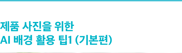 제품 사진을 위한 AI 배경 활용 팁1 (기본편)