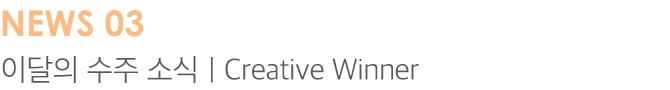 NEWS03 이달의 수주 소식 | Creative Winner