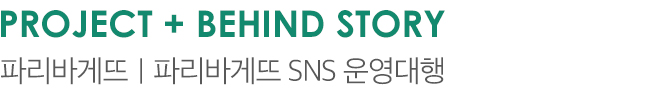 PROJECT + BEHIND STORY 파리바게뜨｜파리바게뜨 SNS 운영대행