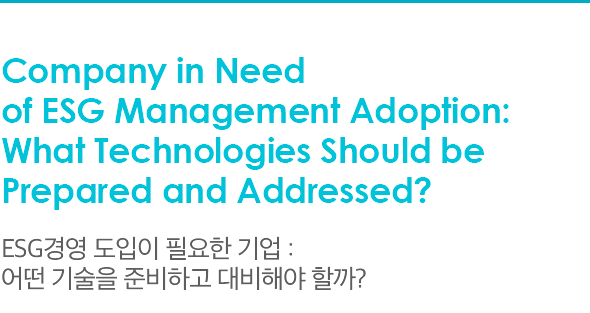 Company in Need of ESG Management Adoption: What Technologies Should be Prepared and Addressed? ESG경영 도입이 필요한 기업 : 어떤 기술을 준비하고 대비해야 할까?