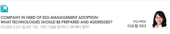 Company in Need of ESG Management Adoption: What Technologies Should be Prepared and Addressed? ESG경영 도입이 필요한 기업 : 어떤 기술을 준비하고 대비해야 할까? PG PPD2 이보람 리더
