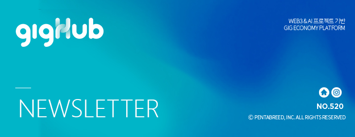 gigHub NEWSLETTER WEB3 & AI 프로젝트 기반 GIG ECONOMY PLATFORM NO.520 ⓒ PENTABREED, INC. ALL RIGHTS RESERVED