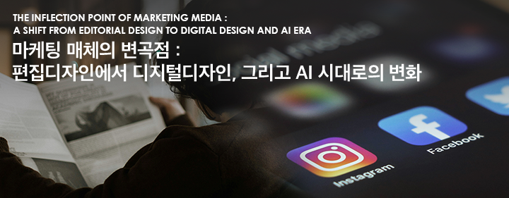 The inflection point of marketing media : a shift from editorial design to digital design and AI era 마케팅 매체의 변곡점 편집디자인에서 디지털디자인, 그리고 AI 시대로의 변화