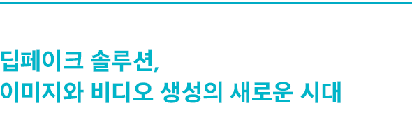 딥페이크 솔루션, 이미지와 비디오 생성의 새로운 시대