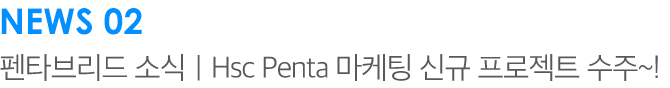 NEWS 02 펜타브리드 소식 | HSC Penta 마케팅 신규 프로젝트 수주~!