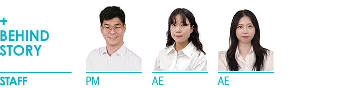 +BEHIND STORY STAFF PM 박영호 리더, AE 윤은별 리더, CD 정경태 리더, AD 장성경 리더