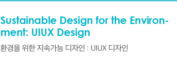 Sustainable Design for the Environ-ment: UIUX Design 환경을 위한 지속가능 디자인 : UIUX 디자인