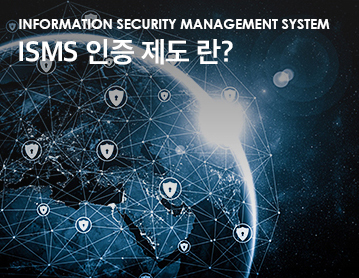INFORMATION SECURITY MANAGEMENT SYSTEM ISMS 인증 제도 란?