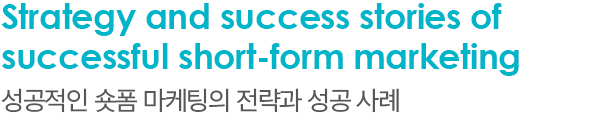 Strategy and success stories of successful short-form marketing 성공적인 숏폼 마케팅의 전략과 성공 사례